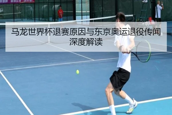 马龙世界杯退赛原因与东京奥运退役传闻深度解读